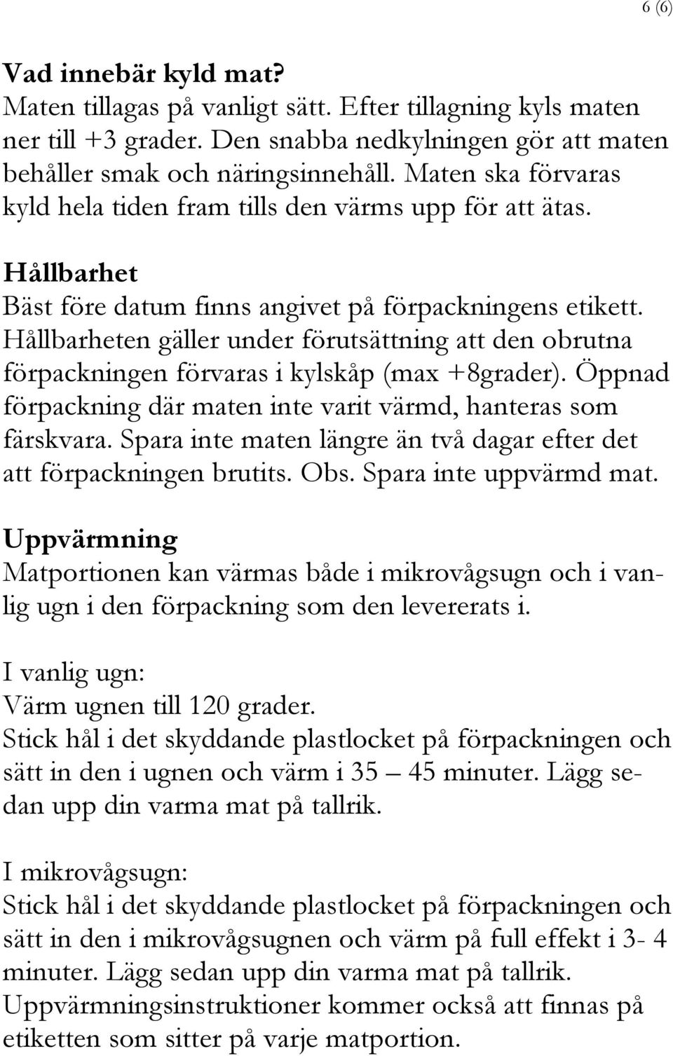 Hållbarheten gäller under förutsättning att den obrutna förpackningen förvaras i kylskåp (max +8grader). Öppnad förpackning där maten inte varit värmd, hanteras som färskvara.
