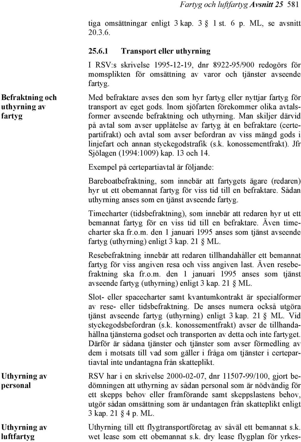 Med befraktare avses den som hyr fartyg eller nyttjar fartyg för transport av eget gods. Inom sjöfarten förekommer olika avtalsformer avseende befraktning och uthyrning.