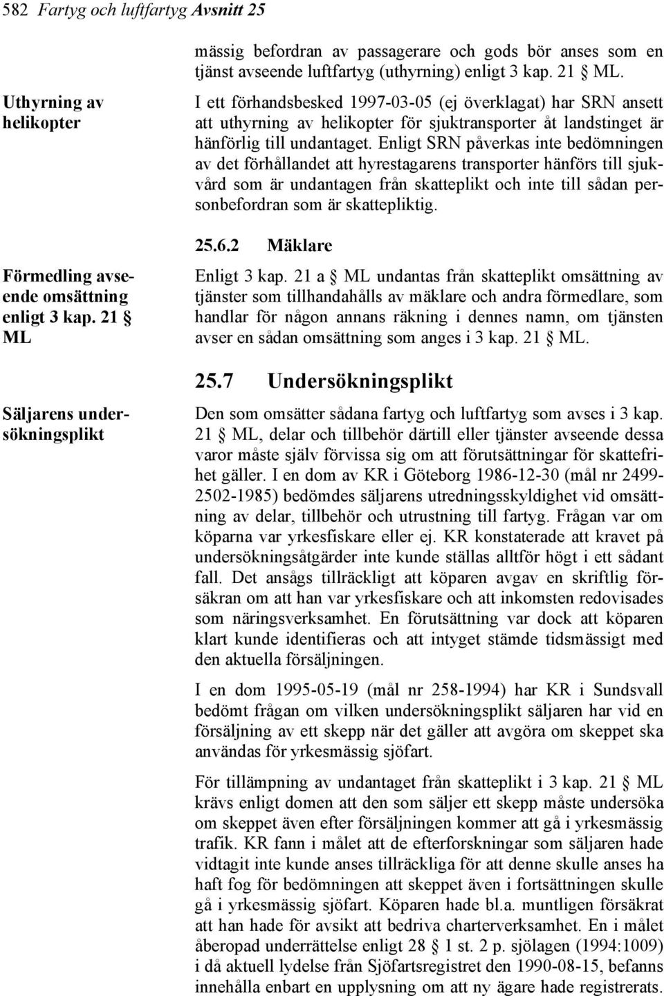 I ett förhandsbesked 1997-03-05 (ej överklagat) har SRN ansett att uthyrning av helikopter för sjuktransporter åt landstinget är hänförlig till undantaget.