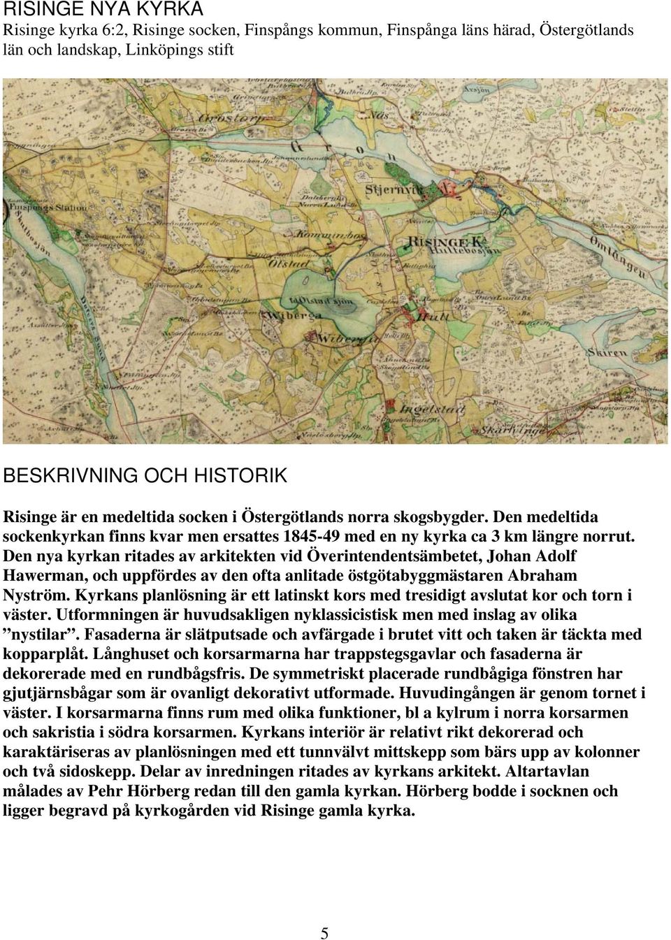 Den nya kyrkan ritades av arkitekten vid Överintendentsämbetet, Johan Adolf Hawerman, och uppfördes av den ofta anlitade östgötabyggmästaren Abraham Nyström.