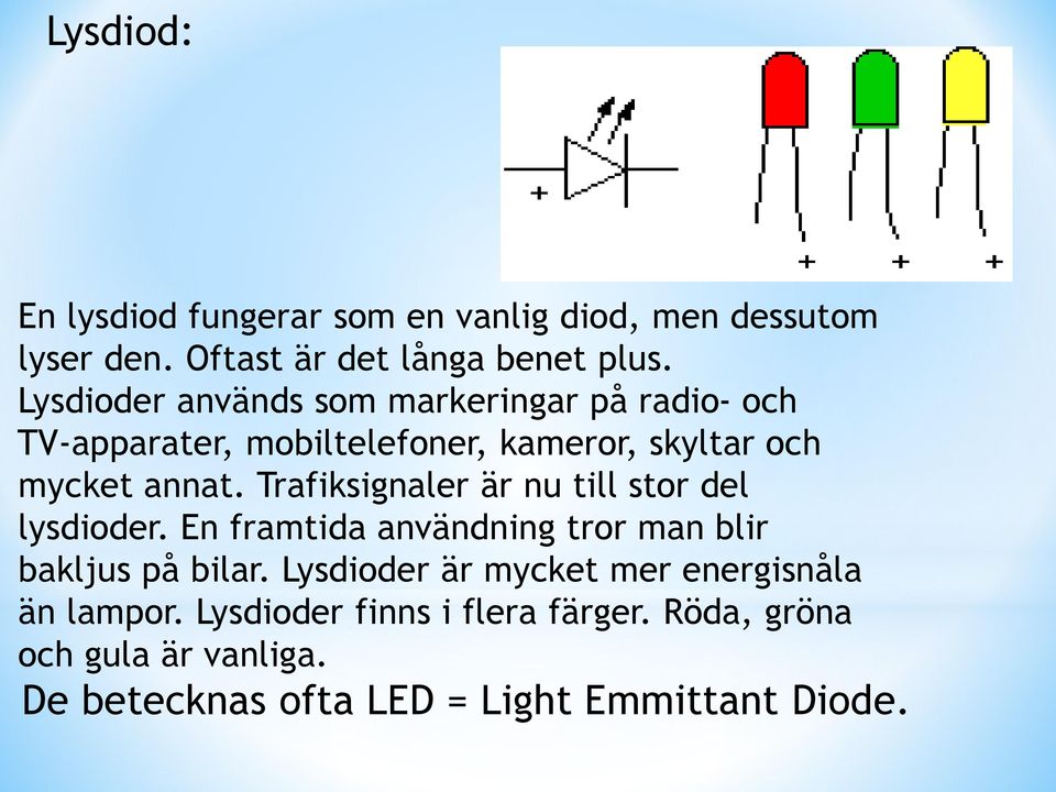 Trafiksignaler är nu till stor del lysdioder. En framtida användning tror man blir bakljus på bilar.