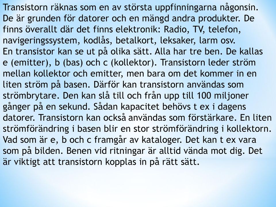 De kallas e (emitter), b (bas) och c (kollektor). Transistorn leder ström mellan kollektor och emitter, men bara om det kommer in en liten ström på basen.