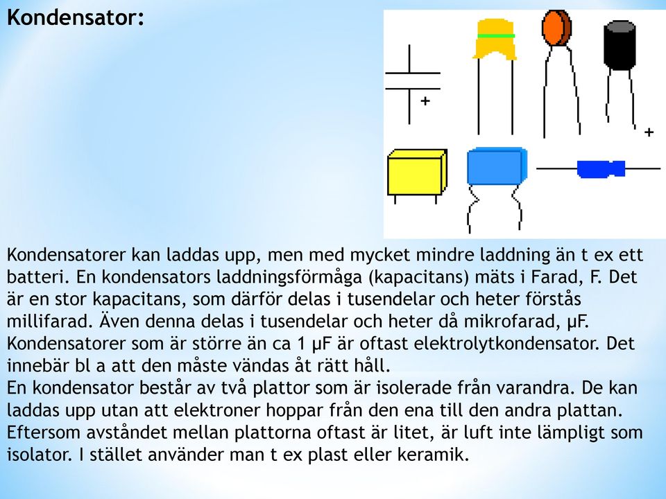 Kondensatorer som är större än ca 1 µf är oftast elektrolytkondensator. Det innebär bl a att den måste vändas åt rätt håll.