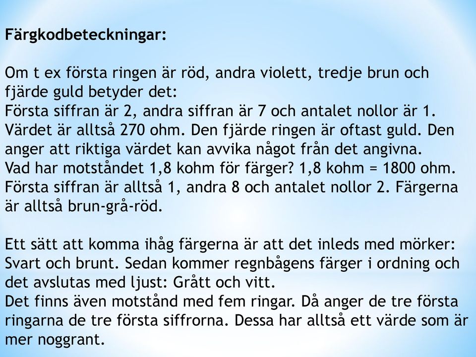 Första siffran är alltså 1, andra 8 och antalet nollor 2. Färgerna är alltså brun-grå-röd. Ett sätt att komma ihåg färgerna är att det inleds med mörker: Svart och brunt.