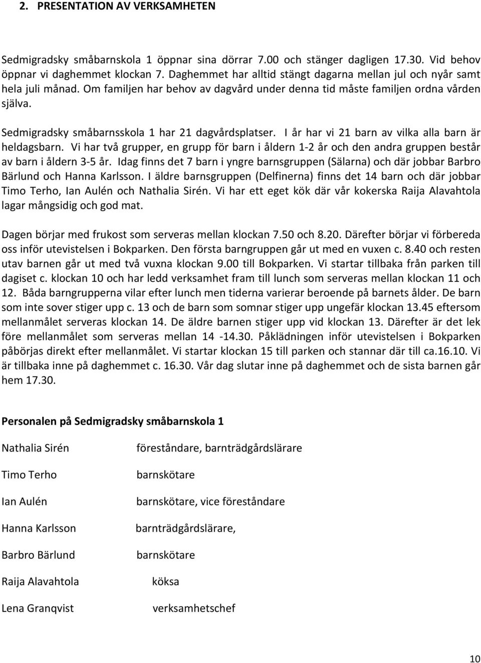 Sedmigradsky småbarnsskola 1 har 21 dagvårdsplatser. I år har vi 21 barn av vilka alla barn är heldagsbarn.