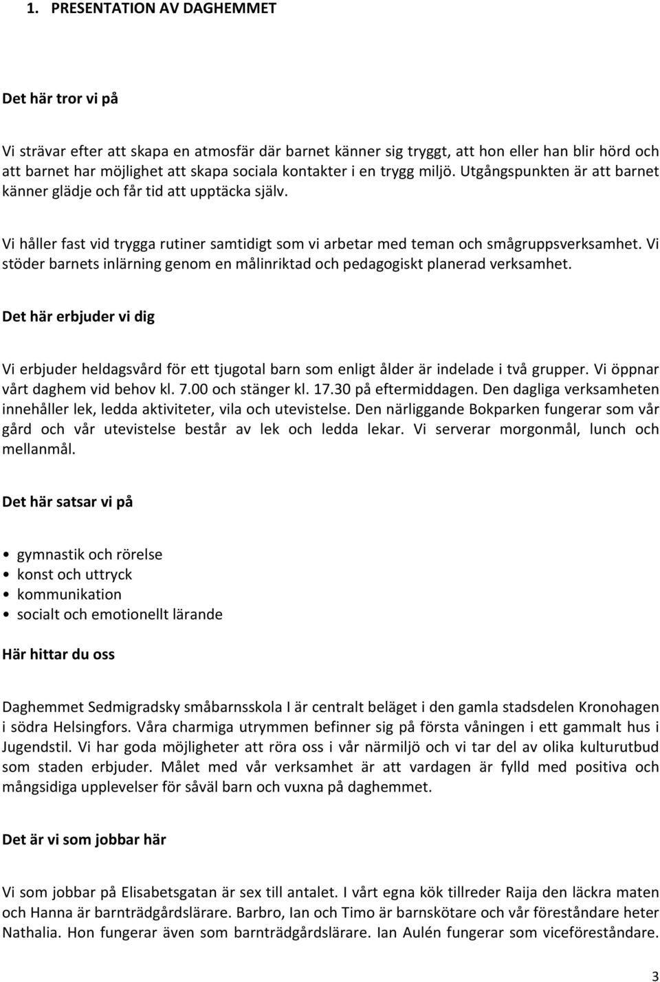 Vi stöder barnets inlärning genom en målinriktad och pedagogiskt planerad verksamhet. Det här erbjuder vi dig Vi erbjuder heldagsvård för ett tjugotal barn som enligt ålder är indelade i två grupper.