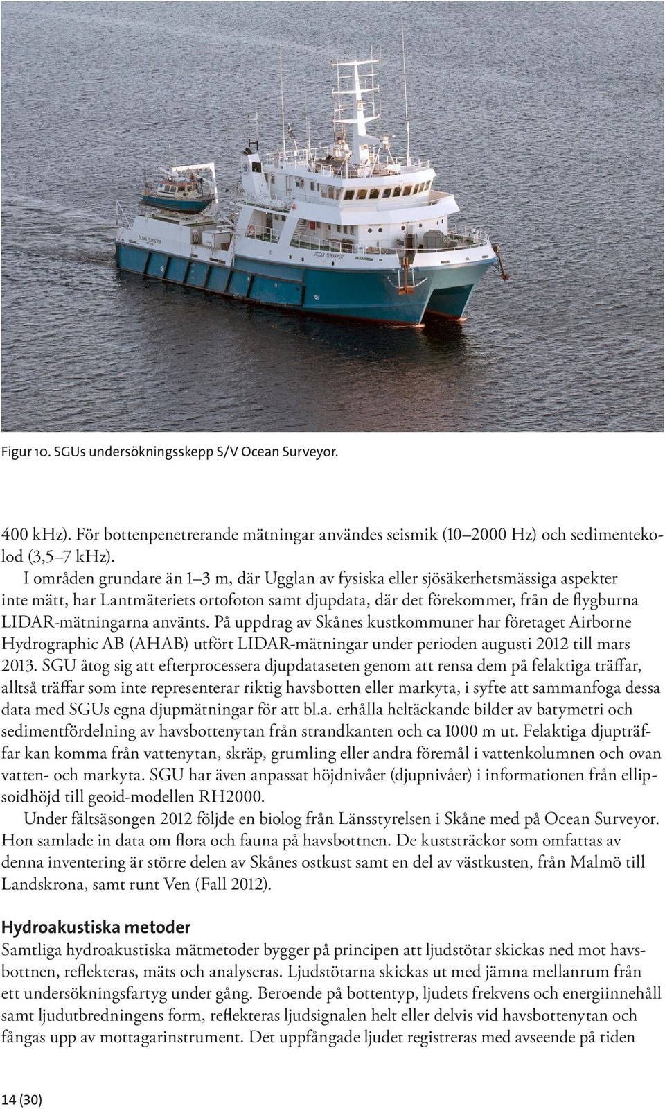 använts. På uppdrag av Skånes kustkommuner har företaget Airborne Hydrographic AB (AHAB) utfört LIDAR-mätningar under perioden augusti 2012 till mars 2013.