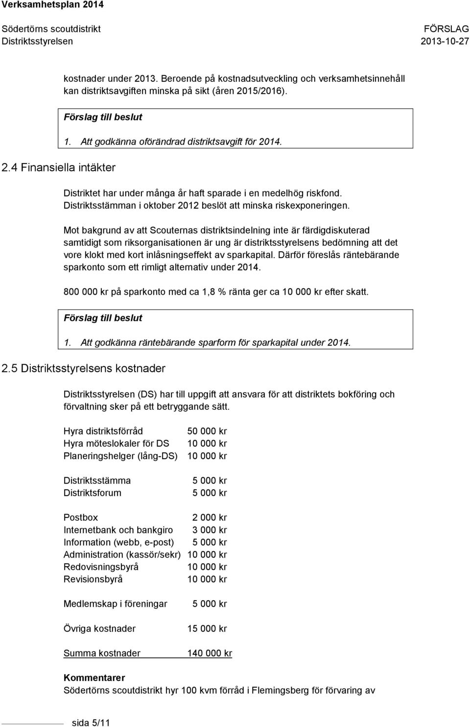 Mot bakgrund av att Scouternas distriktsindelning inte är färdigdiskuterad samtidigt som riksorganisationen är ung är distriktsstyrelsens bedömning att det vore klokt med kort inlåsningseffekt av