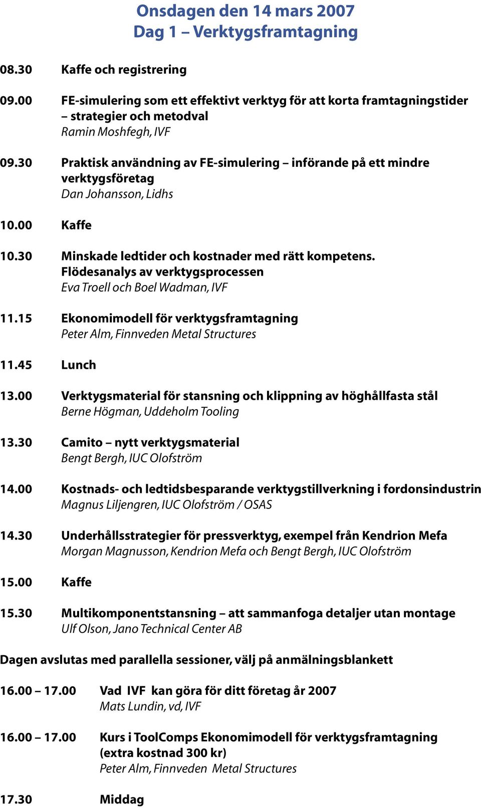 30 Praktisk användning av FE-simulering införande på ett mindre verktygsföretag Dan Johansson, Lidhs 10.00 Kaffe 10.30 Minskade ledtider och kostnader med rätt kompetens.