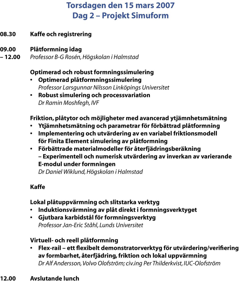 processvariation Dr Ramin Moshfegh, IVF Friktion, plåtytor och möjligheter med avancerad ytjämnhetsmätning Ytjämnhetsmätning och parametrar för förbättrad plåtformning Implementering och utvärdering