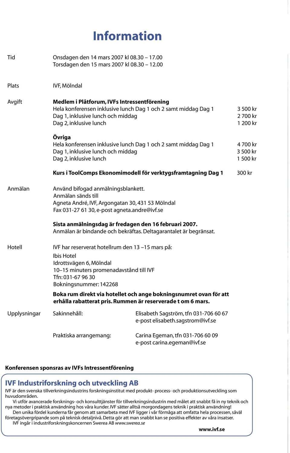 Hela konferensen inklusive lunch Dag 1 och 2 samt middag Dag 1 Dag 1, inklusive lunch och middag Dag 2, inklusive lunch Kurs i ToolComps Ekonomimodell för verktygsframtagning Dag 1 3 500 kr 2 700 kr