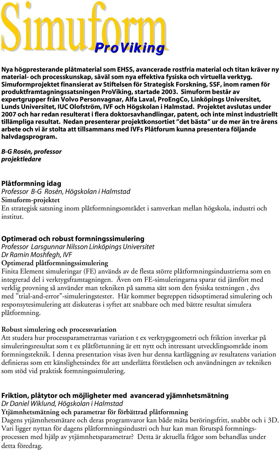 Simuform består av expertgrupper från Volvo Personvagnar, Alfa Laval, ProEngCo, Linköpings Universitet, Lunds Universitet, IUC Olofström, IVF och Högskolan i Halmstad.