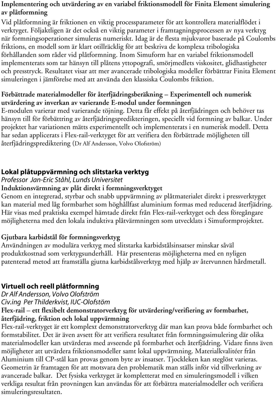 Idag är de flesta mjukvaror baserade på Coulombs friktions, en modell som är klart otillräcklig för att beskriva de komplexa tribologiska förhållanden som råder vid plåtformning.