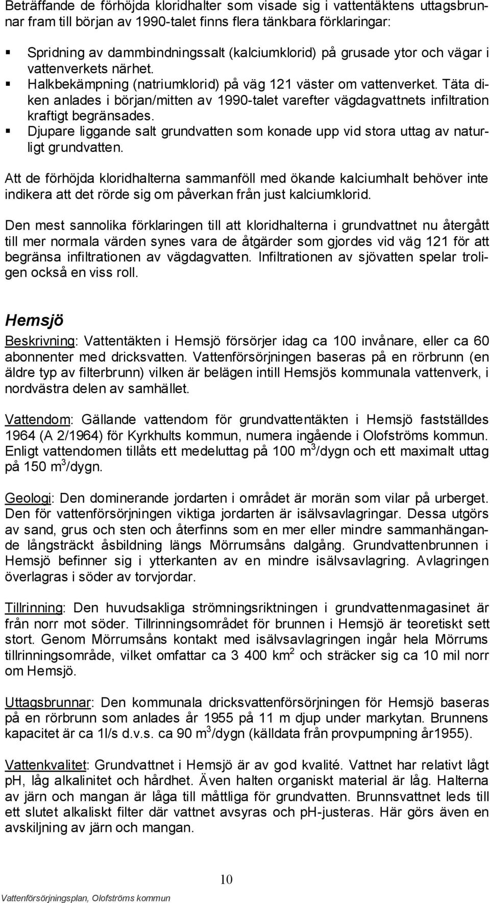 Täta diken anlades i början/mitten av 1990-talet varefter vägdagvattnets infiltration kraftigt begränsades. Djupare liggande salt grundvatten som konade upp vid stora uttag av naturligt grundvatten.