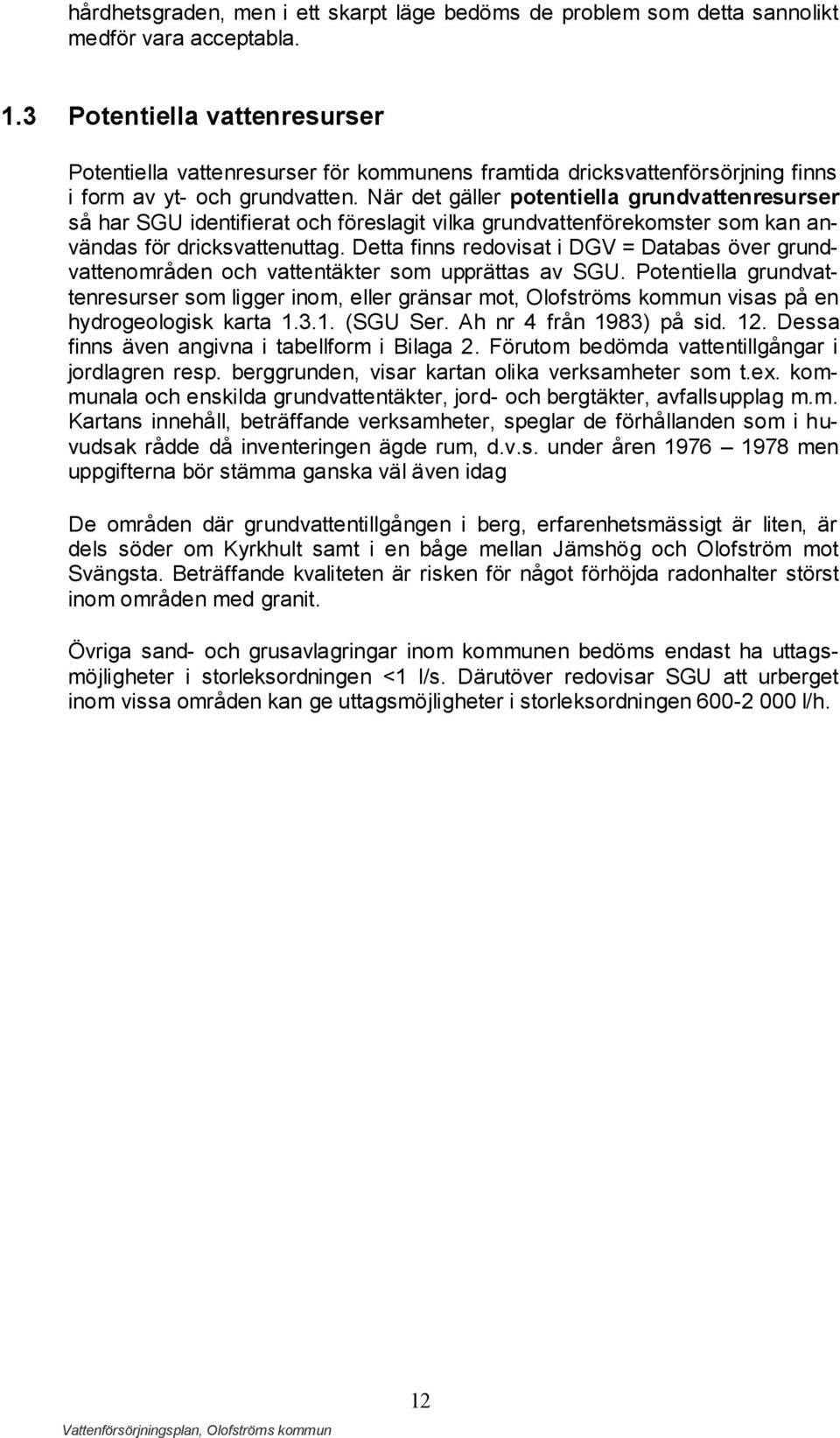 När det gäller potentiella grundvattenresurser så har SGU identifierat och föreslagit vilka grundvattenförekomster som kan användas för dricksvattenuttag.
