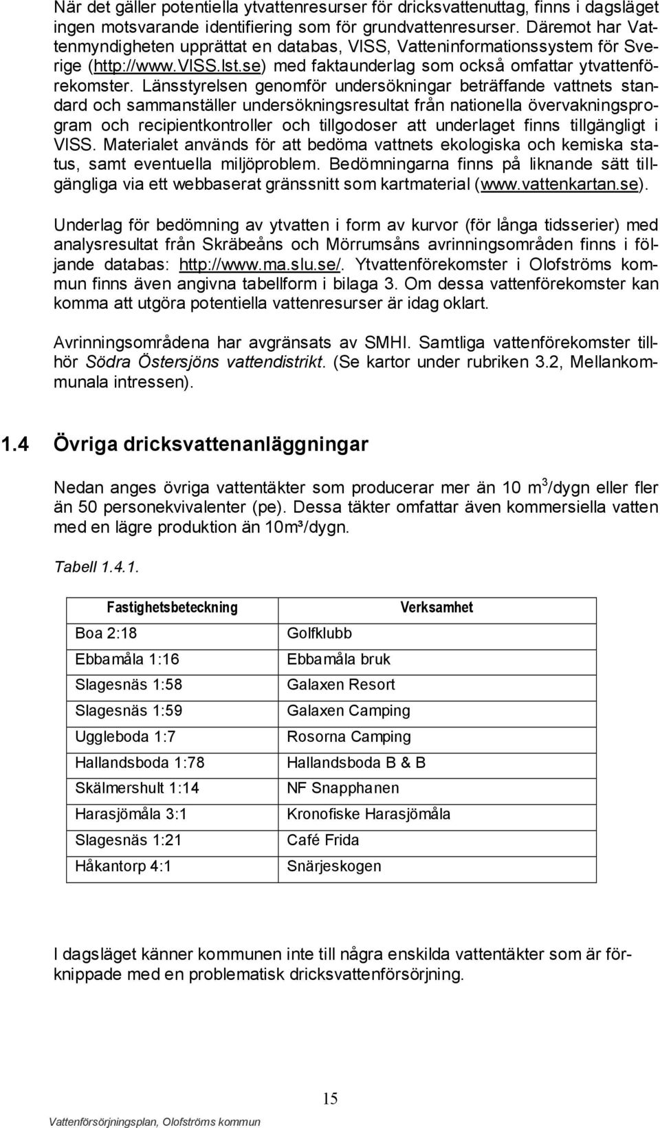 Länsstyrelsen genomför undersökningar beträffande vattnets standard och sammanställer undersökningsresultat från nationella övervakningsprogram och recipientkontroller och tillgodoser att underlaget