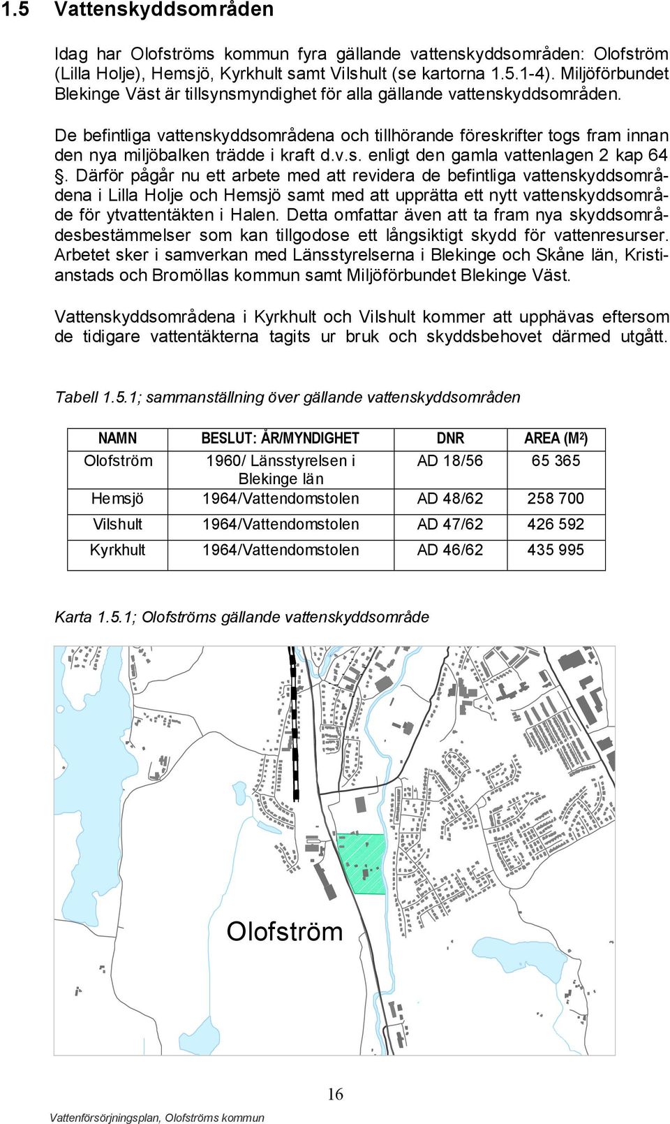 De befintliga vattenskyddsområdena och tillhörande föreskrifter togs fram innan den nya miljöbalken trädde i kraft d.v.s. enligt den gamla vattenlagen 2 kap 64.