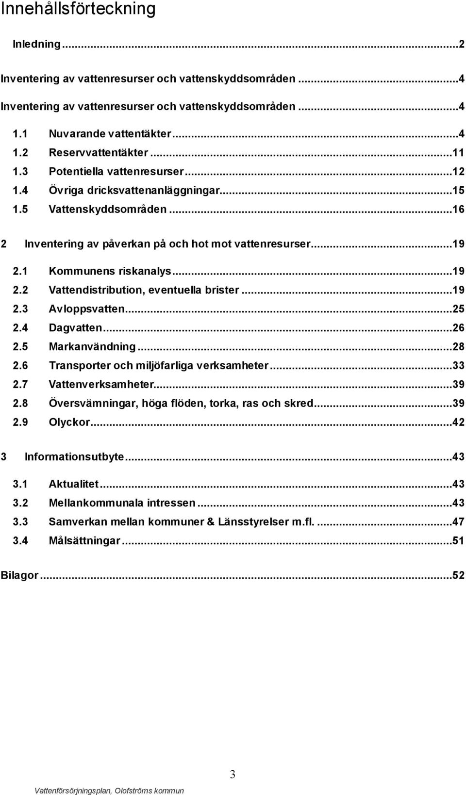 ..19 2.2 Vattendistribution, eventuella brister...19 2.3 Avloppsvatten...25 2.4 Dagvatten...26 2.5 Markanvändning...28 2.6 Transporter och miljöfarliga verksamheter...33 2.7 Vattenverksamheter...39 2.