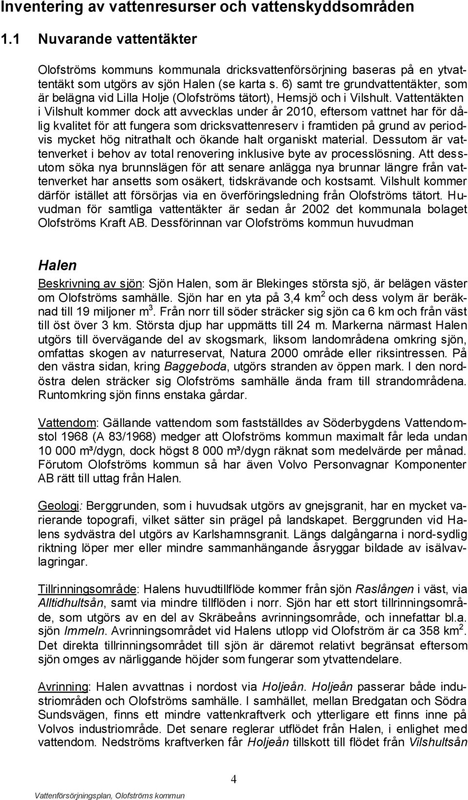 Vattentäkten i Vilshult kommer dock att avvecklas under år 2010, eftersom vattnet har för dålig kvalitet för att fungera som dricksvattenreserv i framtiden på grund av periodvis mycket hög nitrathalt