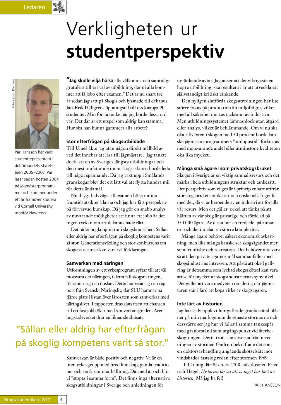Jag skulle vilja hälsa alla välkomna och samtidigt gratulera till ert val av utbildning, där ni alla kommer att få jobb efter examen.