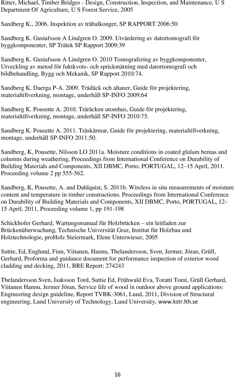 Gustafsson A Lindgren O. 2010 Tomografering av byggkomponenter, Utveckling av metod för fuktkvots- och sprickmätning med datortomografi och bildbehandling, Bygg och Mekanik, SP Rapport 2010:74.