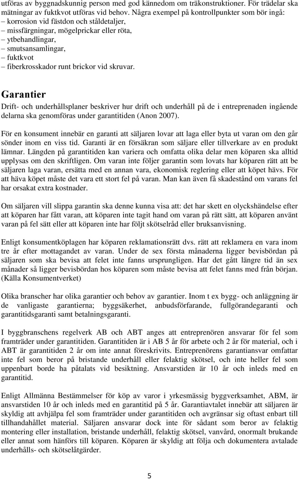 vid skruvar. Garantier Drift- och underhållsplaner beskriver hur drift och underhåll på de i entreprenaden ingående delarna ska genomföras under garantitiden (Anon 2007).