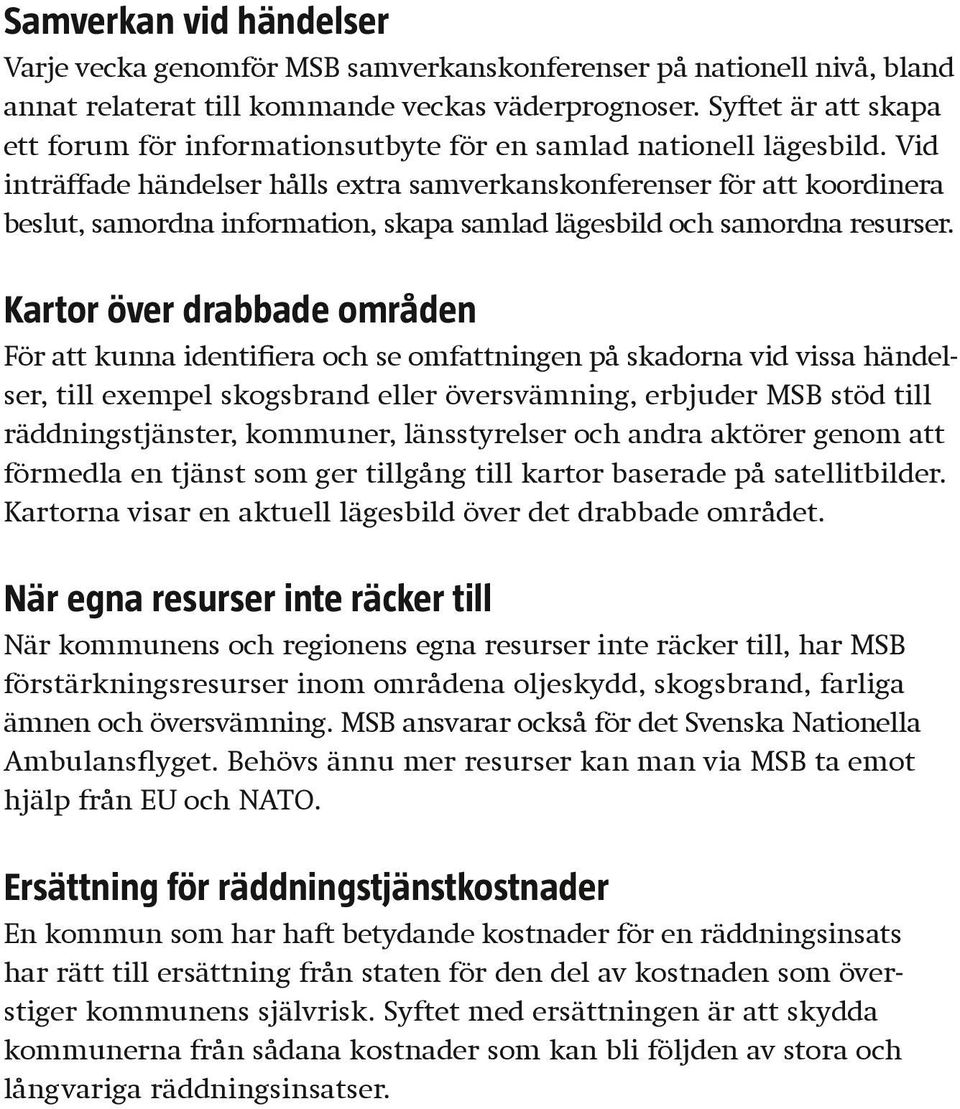 Vid inträffade händelser hålls extra samverkanskonferenser för att koordinera beslut, samordna informa tion, skapa samlad lägesbild och samordna resurser.