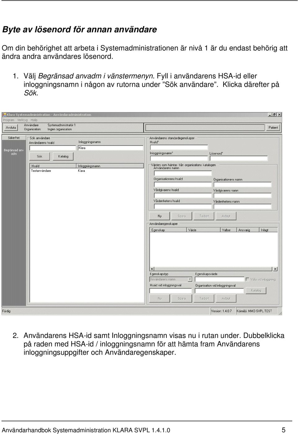 Fyll i användarens HSA-id eller inloggningsnamn i någon av rutorna under Sök användare. Klicka därefter på Sök. 2.