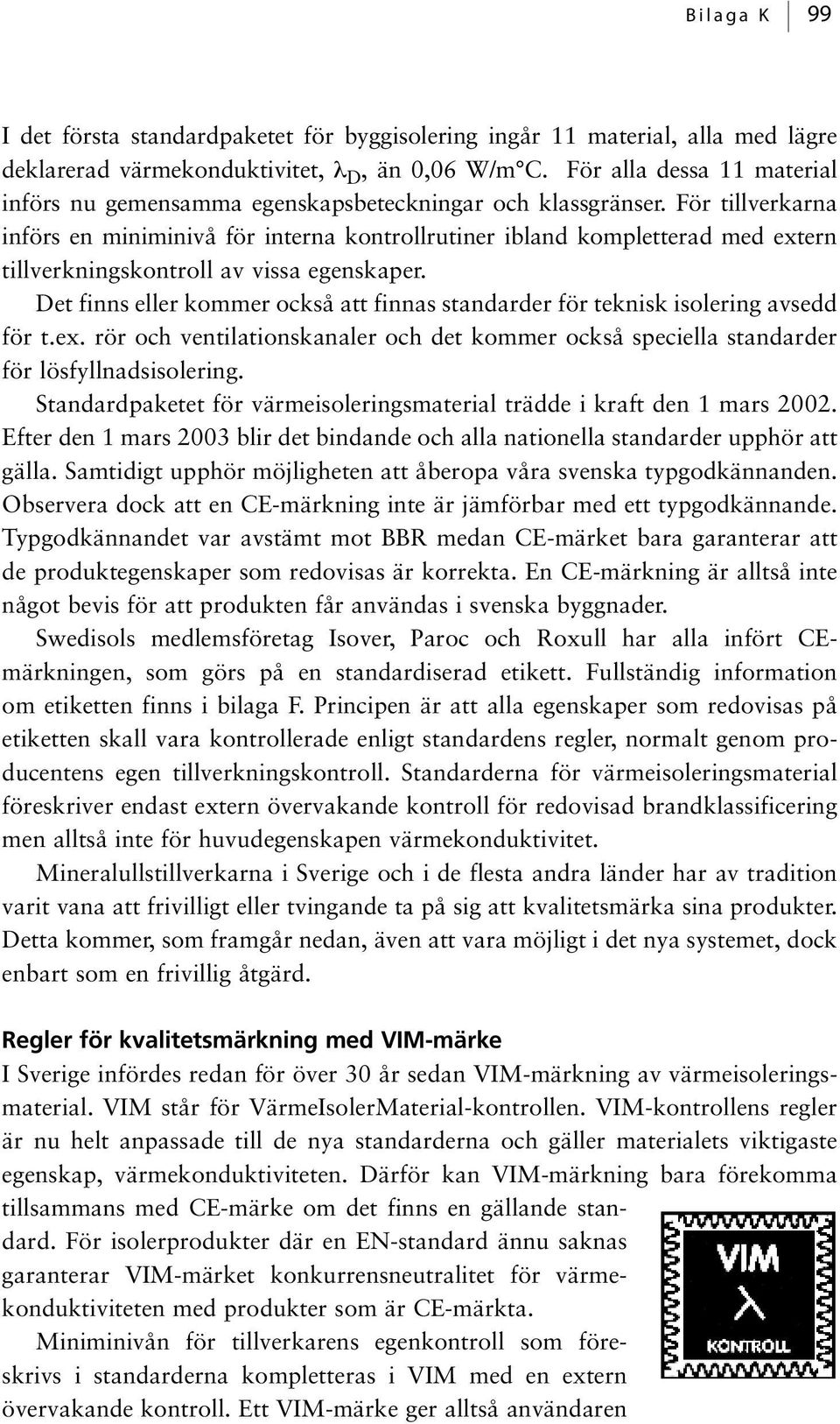 För tillverkarna införs en miniminivå för interna kontrollrutiner ibland kompletterad med extern tillverkningskontroll av vissa egenskaper.