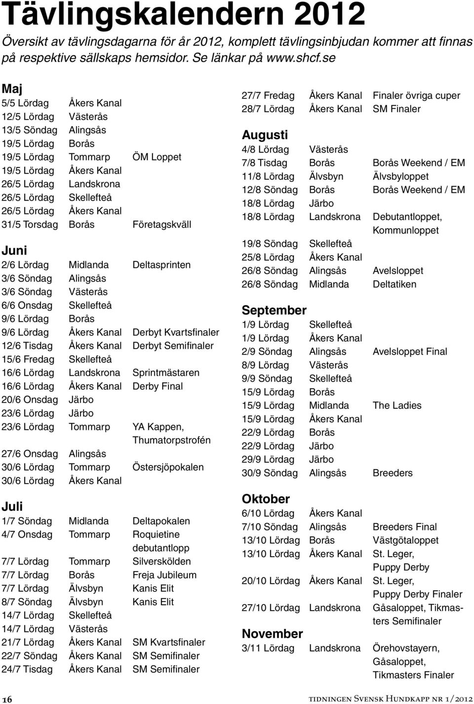 Lördag Åkers Kanal 31/5 Torsdag Borås Företagskväll Juni 2/6 Lördag Midlanda Deltasprinten 3/6 Söndag Alingsås 3/6 Söndag Västerås 6/6 Onsdag Skellefteå 9/6 Lördag Borås 9/6 Lördag Åkers Kanal Derbyt