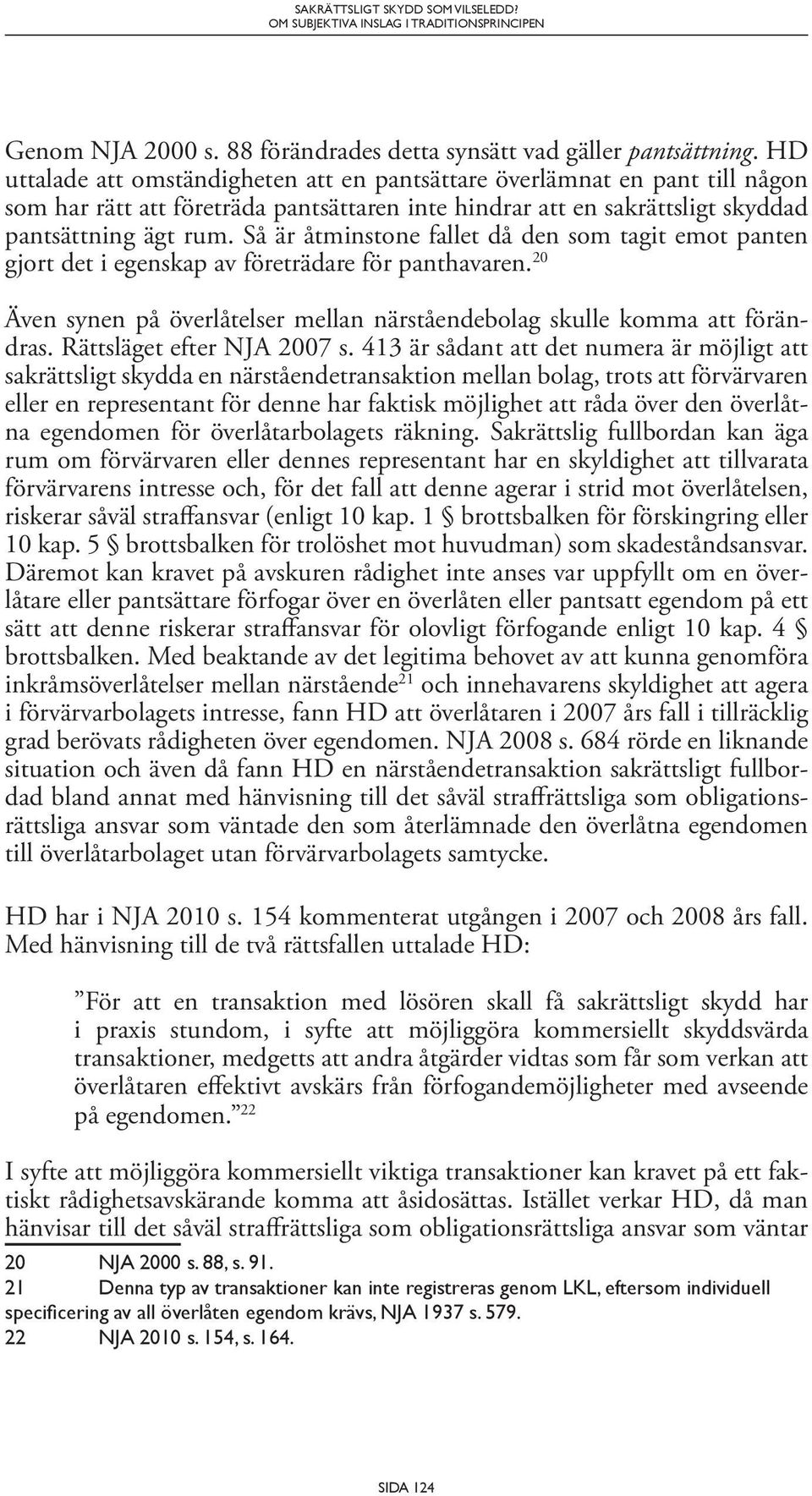 Så är åtminstone fallet då den som tagit emot panten gjort det i egenskap av företrädare för panthavaren. 20 Även synen på överlåtelser mellan närståendebolag skulle komma att förändras.