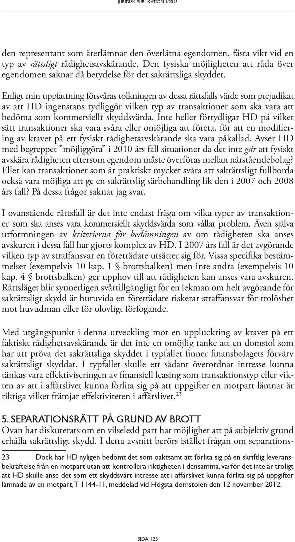 Enligt min uppfattning försvåras tolkningen av dessa rättsfalls värde som prejudikat av att HD ingenstans tydliggör vilken typ av transaktioner som ska vara att bedöma som kommersiellt skyddsvärda.