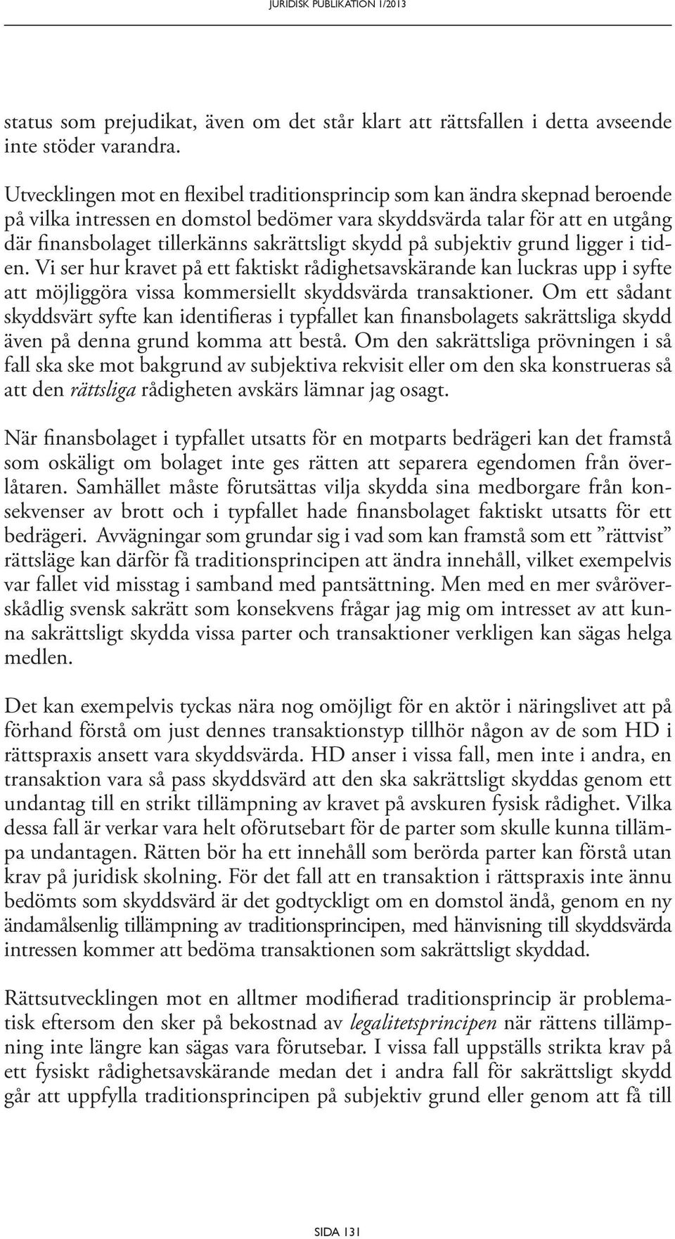 skydd på subjektiv grund ligger i tiden. Vi ser hur kravet på ett faktiskt rådighetsavskärande kan luckras upp i syfte att möjliggöra vissa kommersiellt skyddsvärda transaktioner.