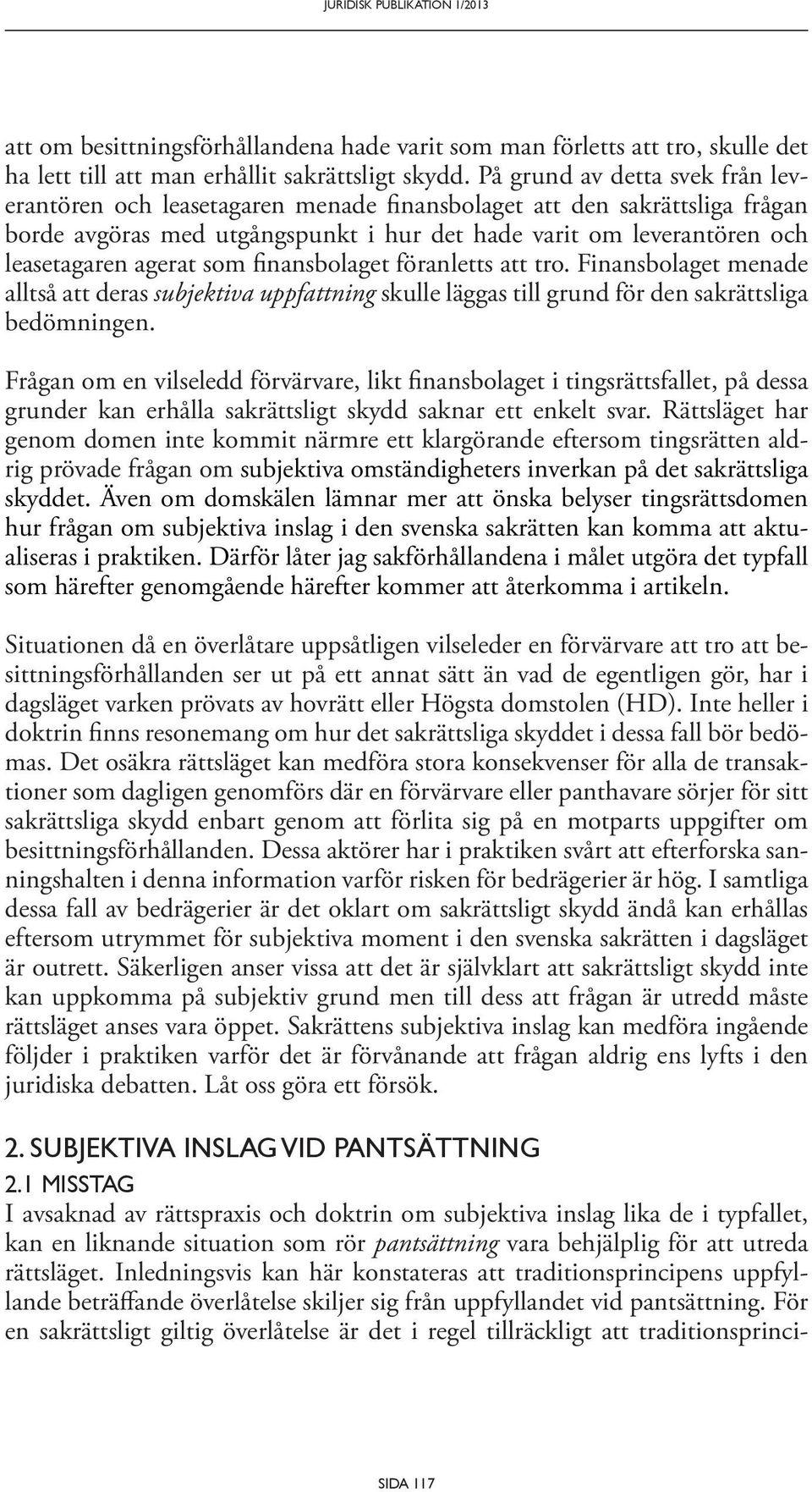 som finansbolaget föranletts att tro. Finansbolaget menade alltså att deras subjektiva uppfattning skulle läggas till grund för den sakrättsliga bedömningen.