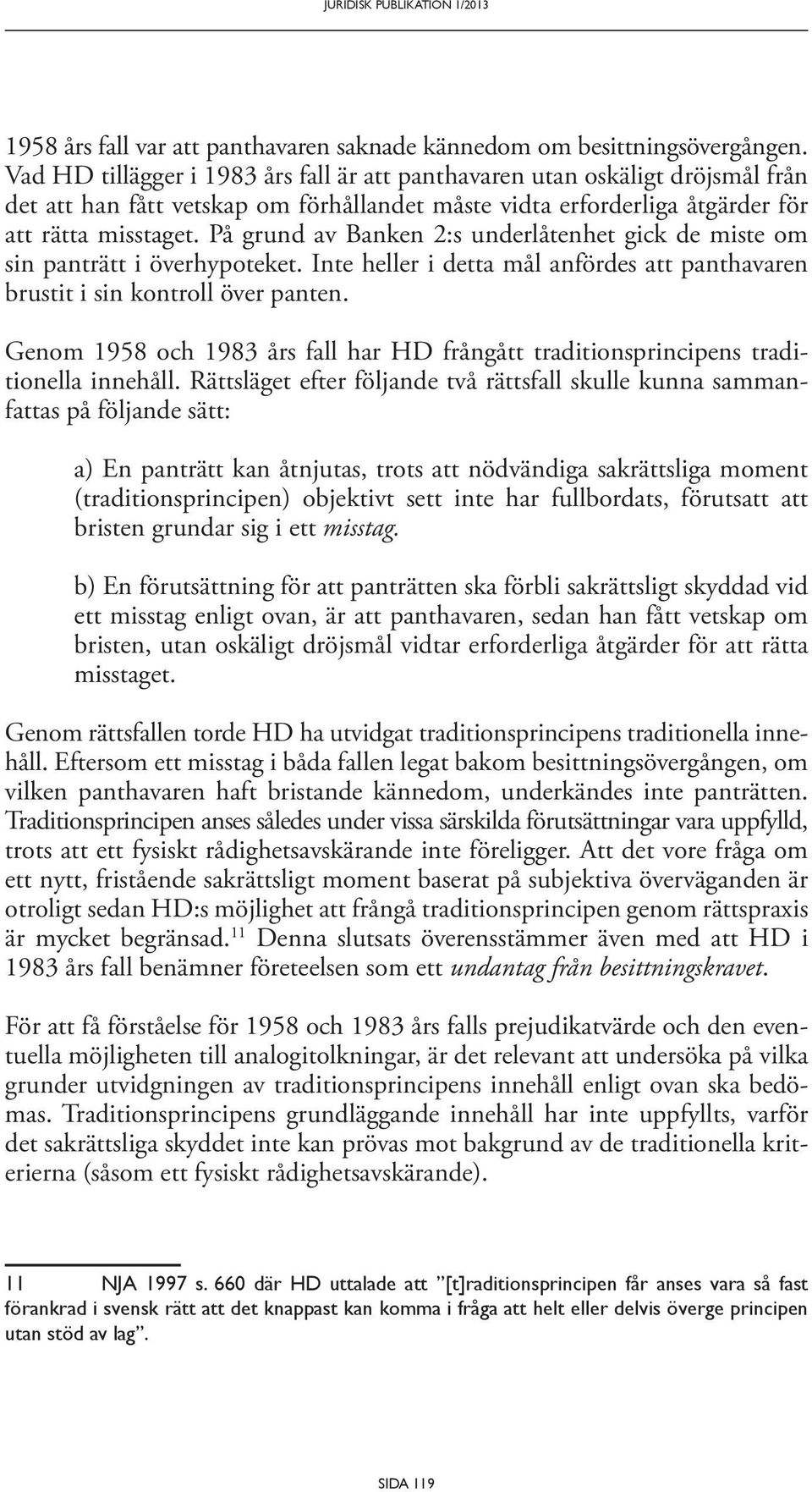 På grund av Banken 2:s underlåtenhet gick de miste om sin panträtt i överhypoteket. Inte heller i detta mål anfördes att panthavaren brustit i sin kontroll över panten.