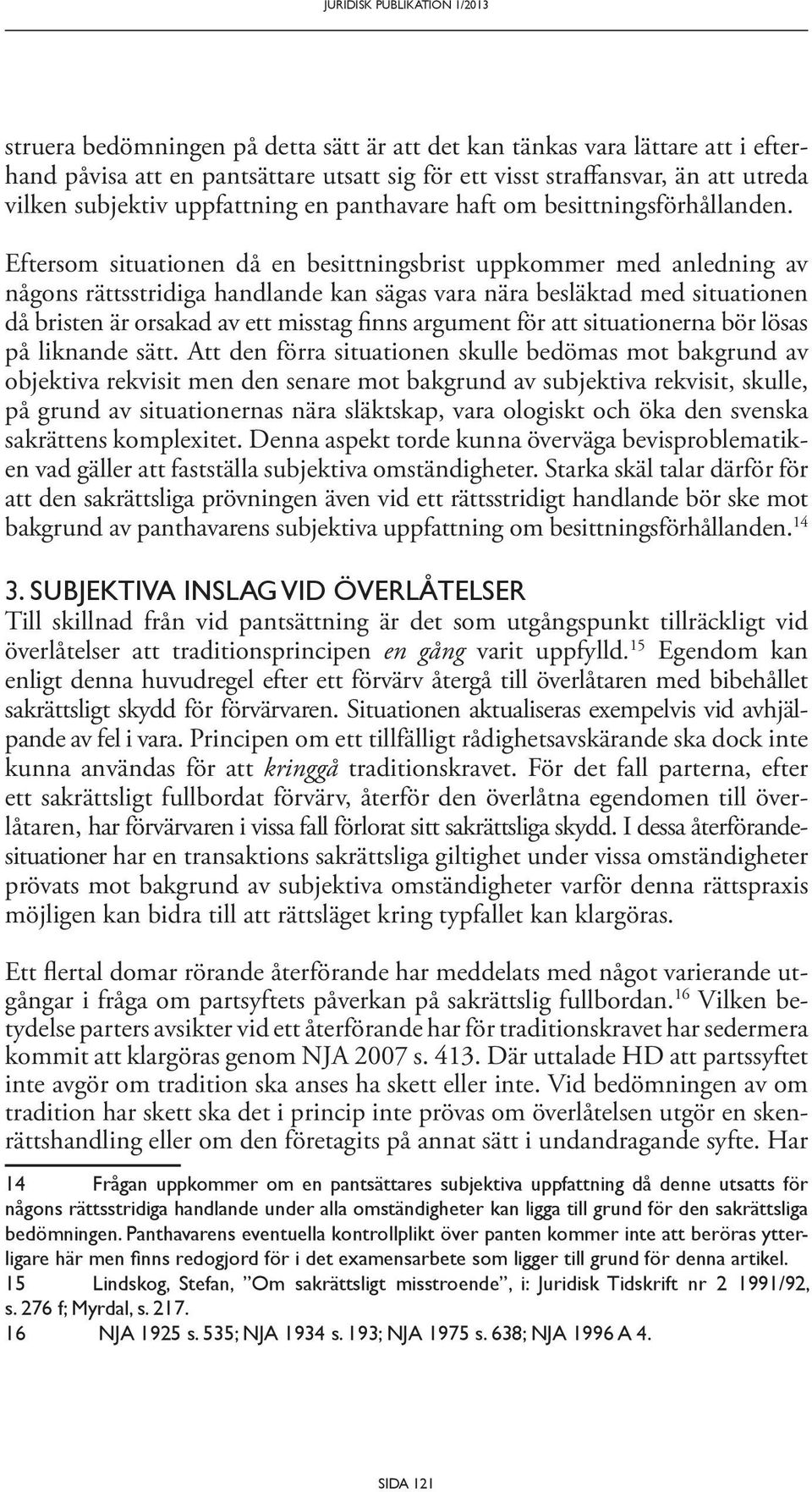 Eftersom situationen då en besittningsbrist uppkommer med anledning av någons rättsstridiga handlande kan sägas vara nära besläktad med situationen då bristen är orsakad av ett misstag finns argument