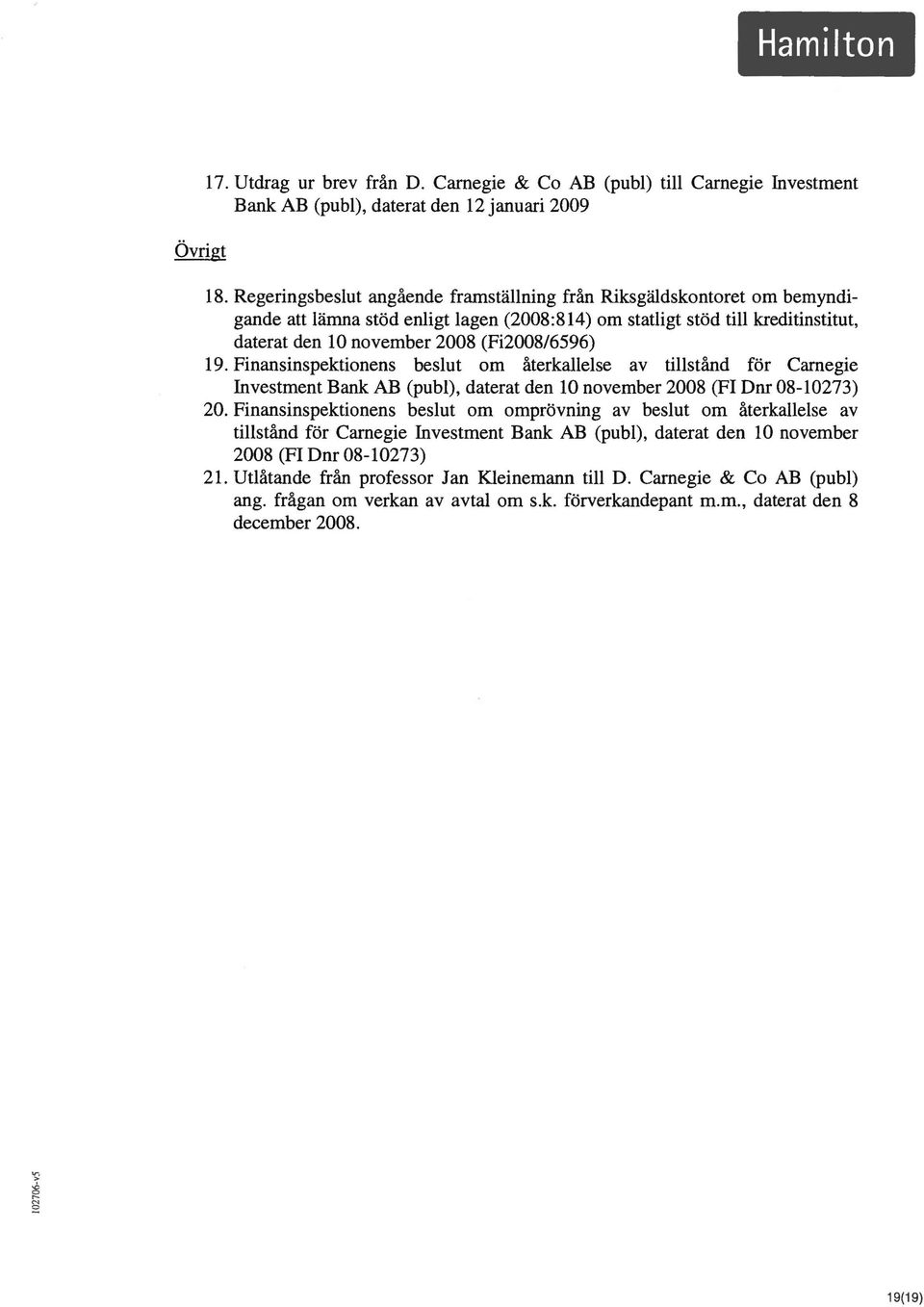 19. Finansinspektionens beslut om återkallelse av tillstånd för Carnegie Investment Bank AB (publ), daterat den 10 november 2008 (Fl Dnr 08-10273) 20.