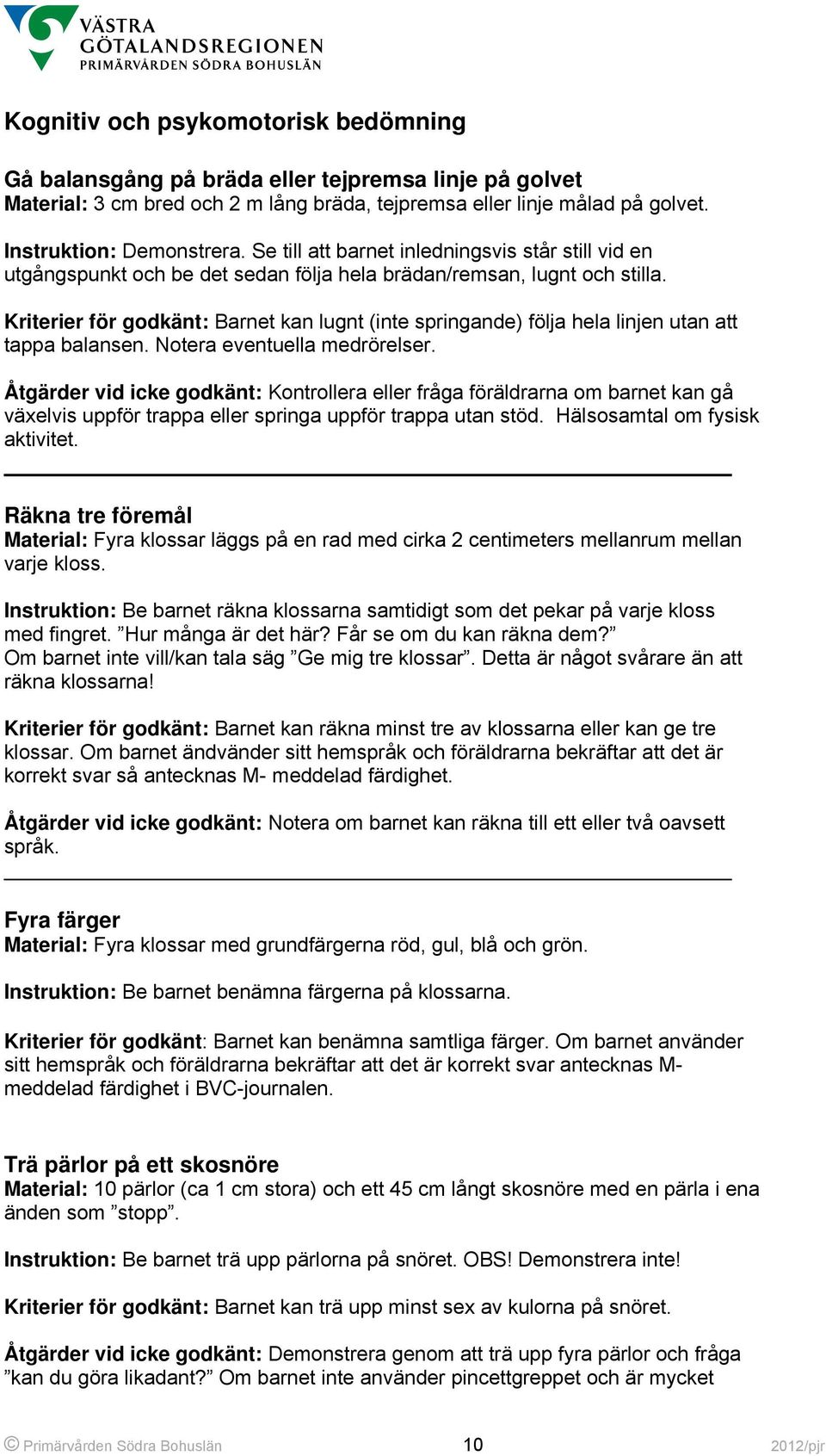 Kriterier för godkänt: Barnet kan lugnt (inte springande) följa hela linjen utan att tappa balansen. Notera eventuella medrörelser.