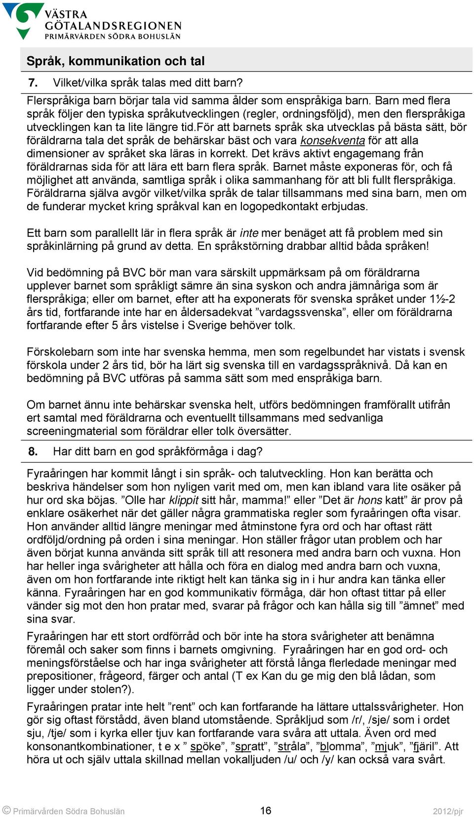 för att barnets språk ska utvecklas på bästa sätt, bör föräldrarna tala det språk de behärskar bäst och vara konsekventa för att alla dimensioner av språket ska läras in korrekt.