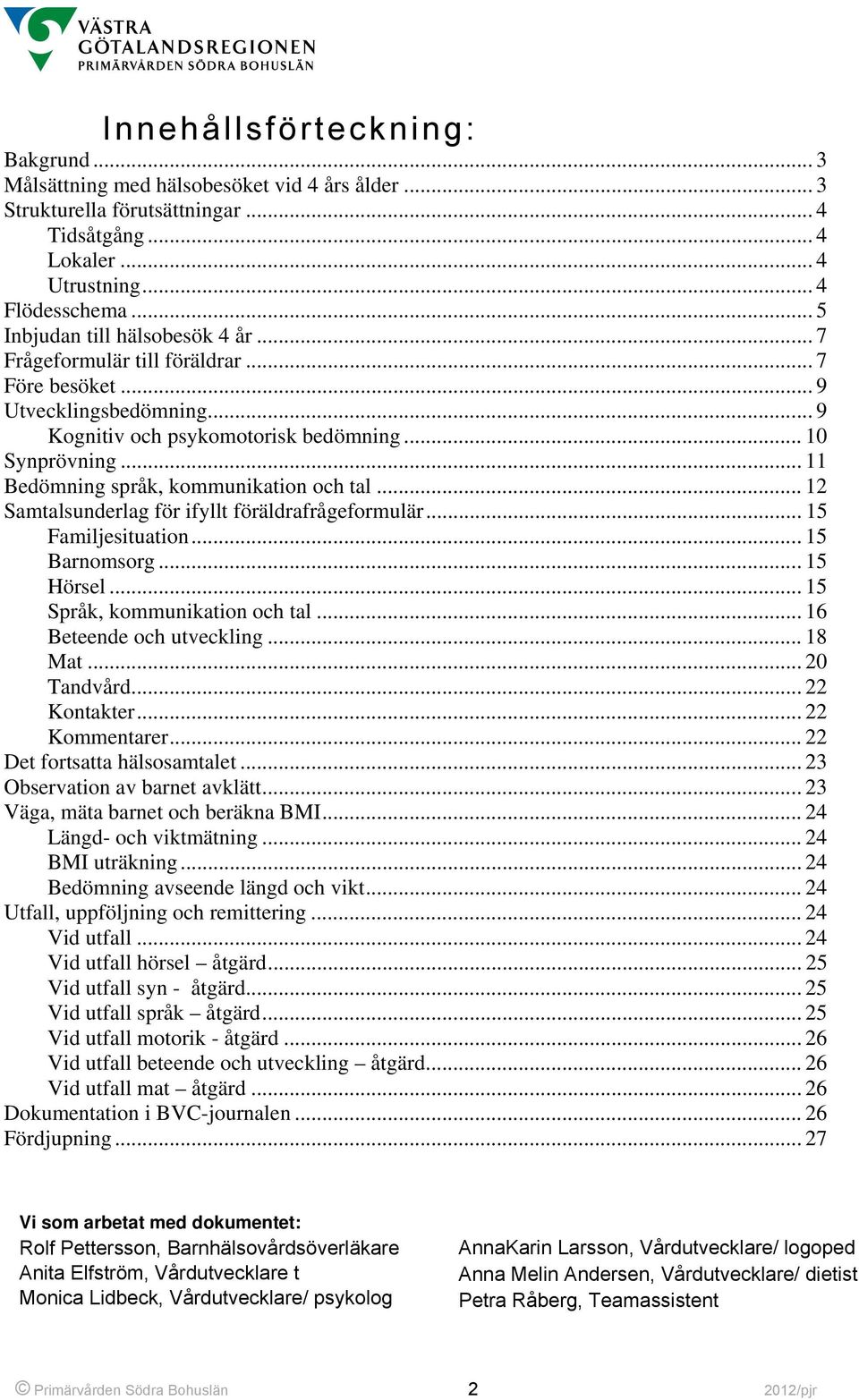 .. 11 Bedömning språk, kommunikation och tal... 12 Samtalsunderlag för ifyllt föräldrafrågeformulär... 15 Familjesituation... 15 Barnomsorg... 15 Hörsel... 15 Språk, kommunikation och tal.