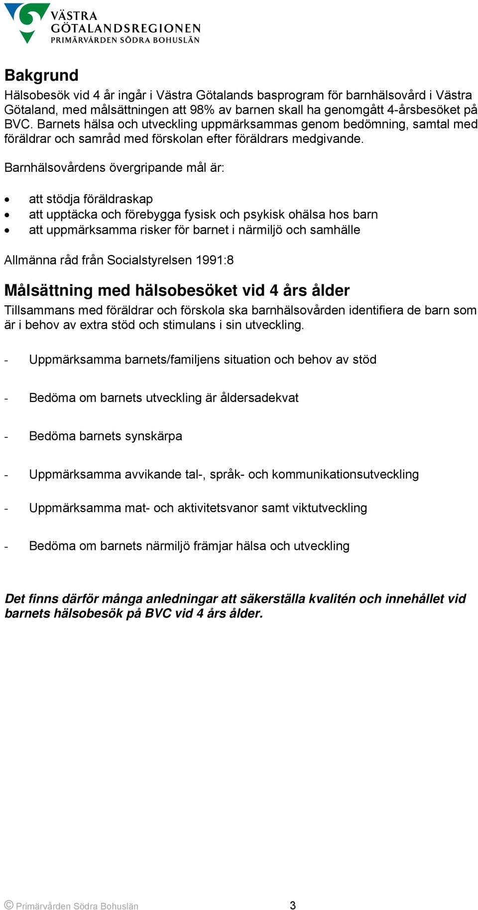 Barnhälsovårdens övergripande mål är: att stödja föräldraskap att upptäcka och förebygga fysisk och psykisk ohälsa hos barn att uppmärksamma risker för barnet i närmiljö och samhälle Allmänna råd