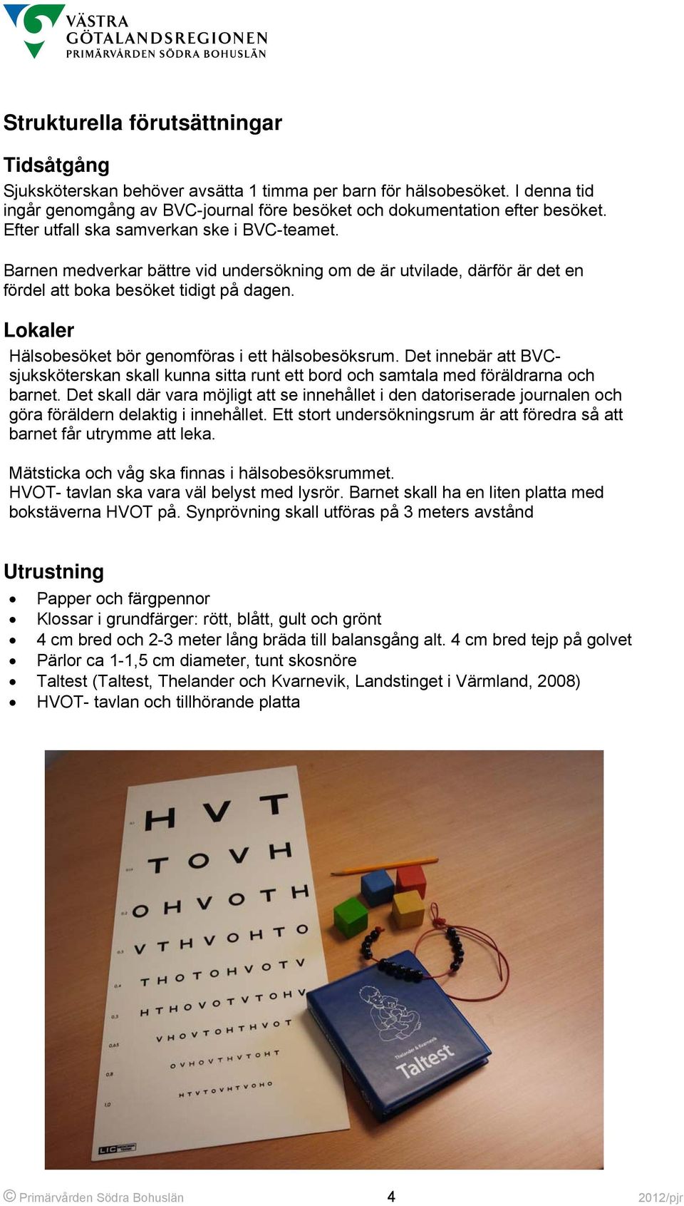 Lokaler Hälsobesöket bör genomföras i ett hälsobesöksrum. Det innebär att BVCsjuksköterskan skall kunna sitta runt ett bord och samtala med föräldrarna och barnet.
