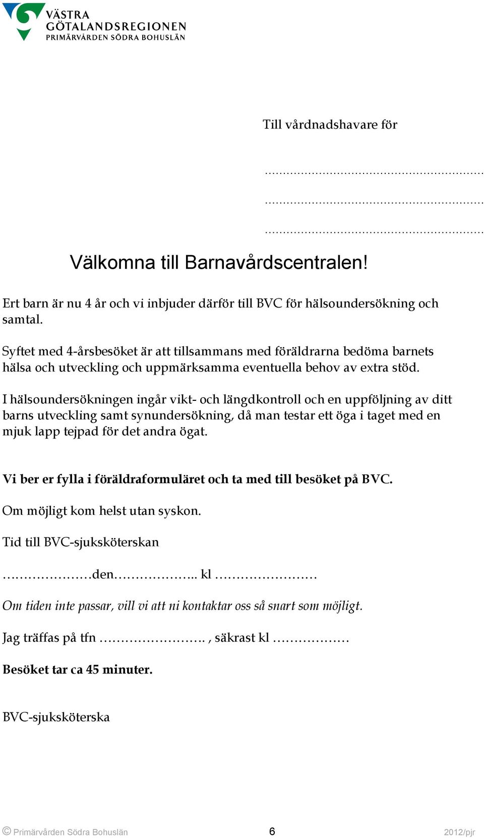 I hälsoundersökningen ingår vikt- och längdkontroll och en uppföljning av ditt barns utveckling samt synundersökning, då man testar ett öga i taget med en mjuk lapp tejpad för det andra ögat.