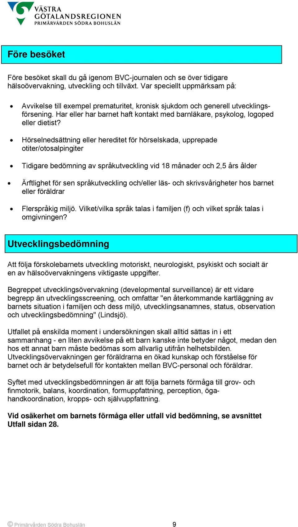 Hörselnedsättning eller hereditet för hörselskada, upprepade otiter/otosalpingiter Tidigare bedömning av språkutveckling vid 18 månader och 2,5 års ålder Ärftlighet för sen språkutveckling och/eller