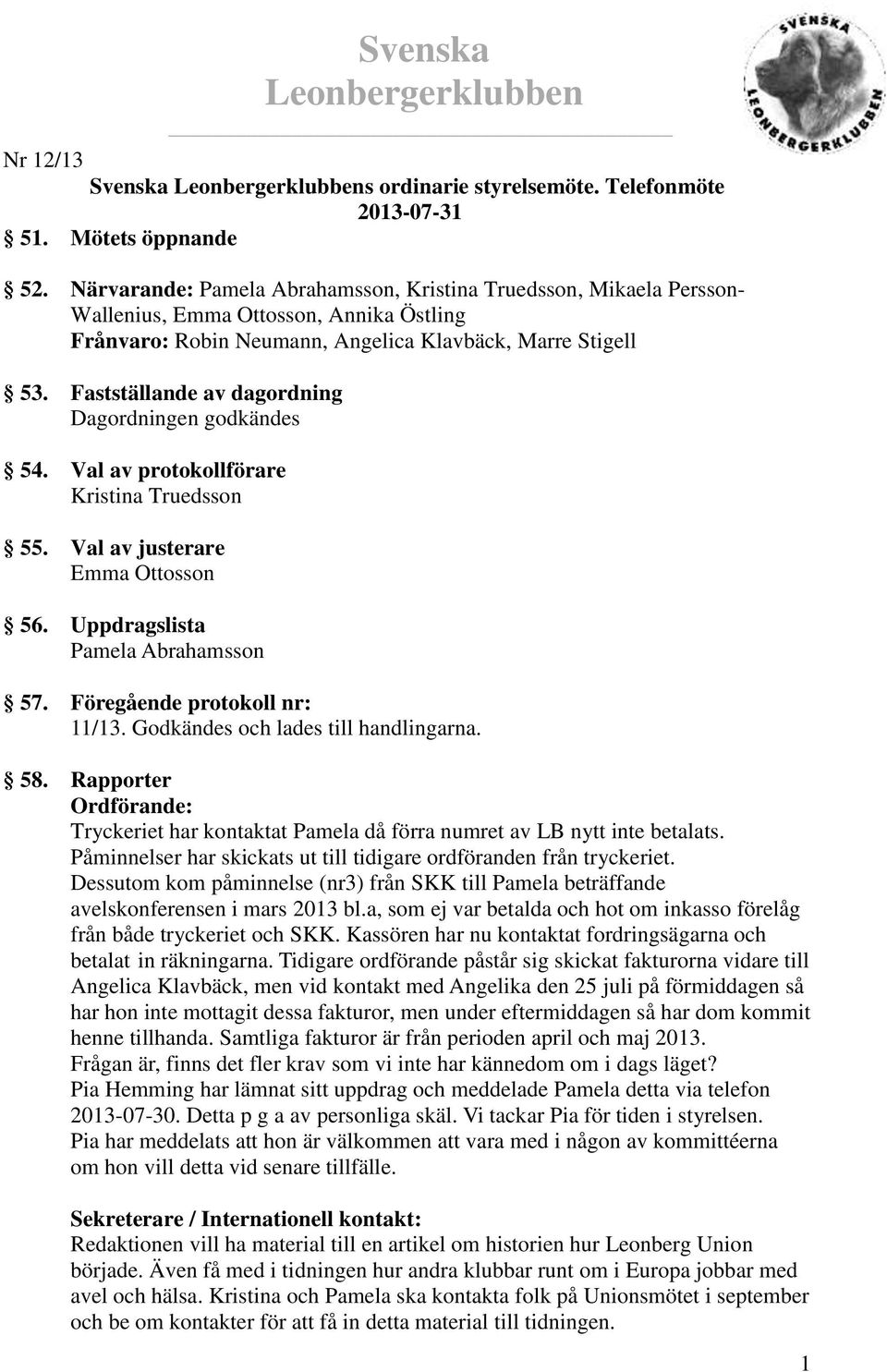 Fastställande av dagordning Dagordningen godkändes 54. Val av protokollförare Kristina Truedsson 55. Val av justerare Emma Ottosson 56. Uppdragslista Pamela Abrahamsson Svenska Leonbergerklubben 57.