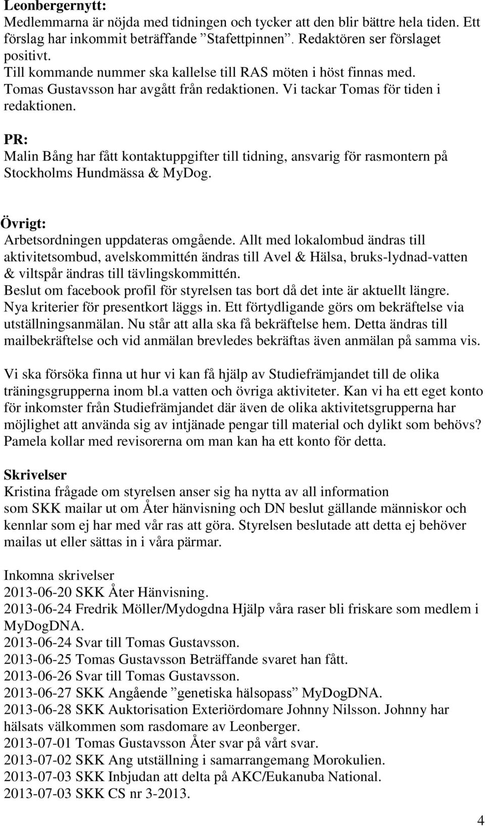 PR: Malin Bång har fått kontaktuppgifter till tidning, ansvarig för rasmontern på Stockholms Hundmässa & MyDog. Övrigt: Arbetsordningen uppdateras omgående.