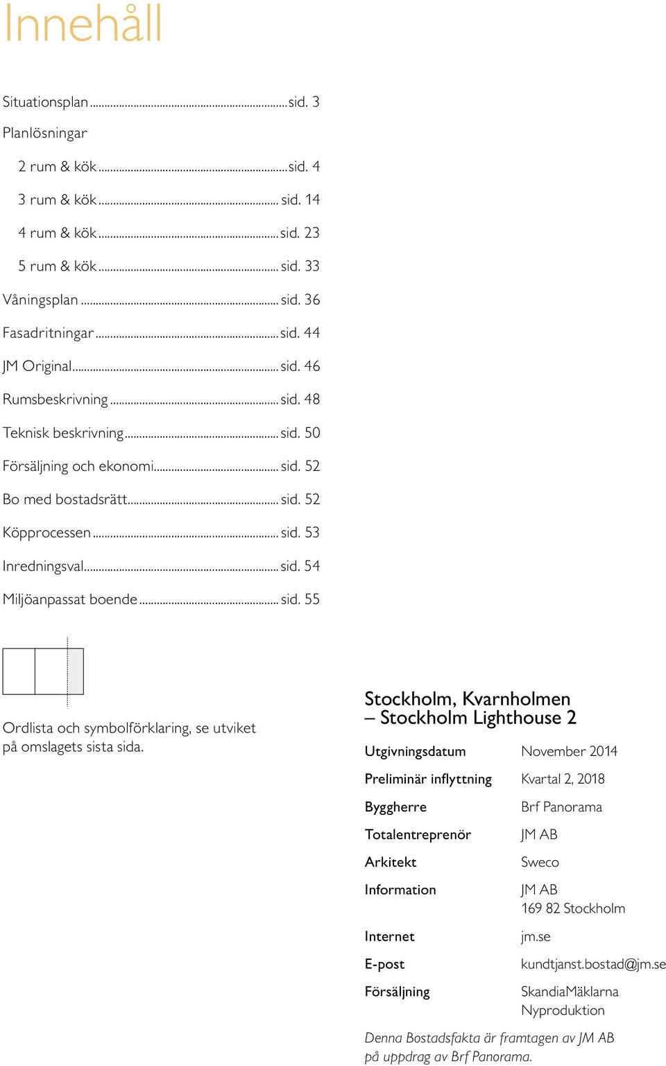 Stockholm, Kvarnholmen Stockholm ighthouse Utgivningsdatum ovember Preliminär inflyttning Kvartal, yggherre Totalentreprenör rkitekt Information Internet E-post Försäljning rf Panorama JM