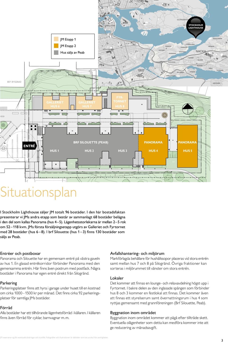 JMs första försäljningsetapp utgörs av alleriet och Fyrtornet med bostäder (hus ). I brf Silouette (hus ) finns bostäder som säljs av Peab.