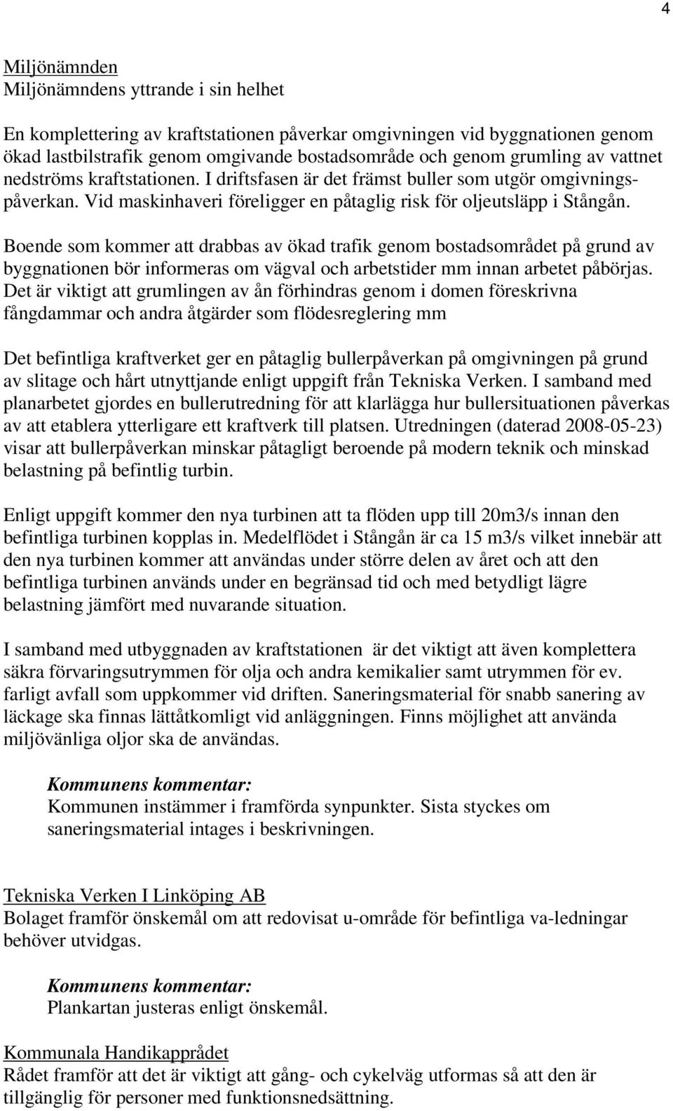 Boende som kommer att drabbas av ökad trafik genom bostadsområdet på grund av byggnationen bör informeras om vägval och arbetstider mm innan arbetet påbörjas.