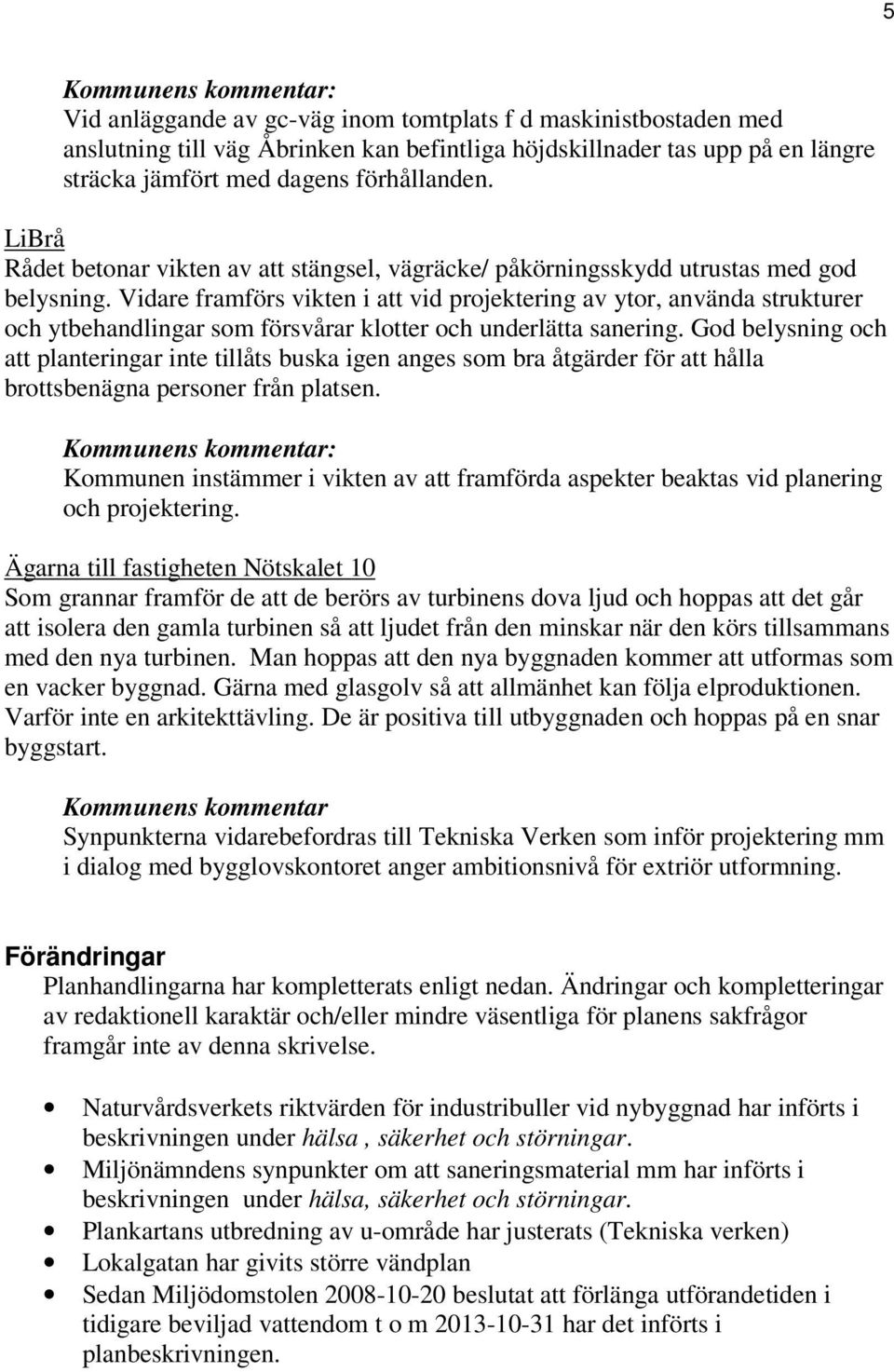 Vidare framförs vikten i att vid projektering av ytor, använda strukturer och ytbehandlingar som försvårar klotter och underlätta sanering.